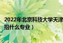 2022年北京科技大學(xué)天津?qū)W院招生計(jì)劃及招生人數(shù)（各省都招什么專業(yè)）