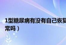 1型糖尿病有沒(méi)有自己恢復(fù)的可能（1型糖尿病能自己恢復(fù)正常嗎）