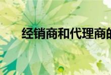 經(jīng)銷商和代理商的區(qū)別（區(qū)別在哪里）