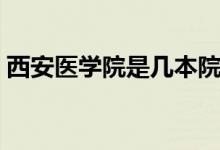 西安醫(yī)學(xué)院是幾本院校（西安醫(yī)學(xué)院是幾本）