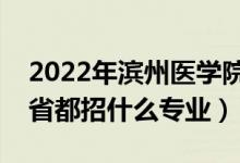 2022年濱州醫(yī)學院招生計劃及招生人數（各省都招什么專業(yè)）