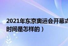 2021年東京奧運(yùn)會(huì)開幕式時(shí)間（2021年東京奧運(yùn)會(huì)開幕式時(shí)間是怎樣的）