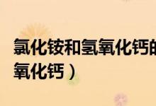 氯化銨和氫氧化鈣的化學(xué)方程式（氯化銨和氫氧化鈣）