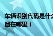 車輛識別代碼是什么意思（車輛識別代碼的位置在哪里）