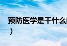 預(yù)防醫(yī)學(xué)是干什么的（2022就業(yè)前景怎么樣）