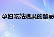 孕婦吃姑娘果的禁忌（菇娘果孕婦可以吃嗎）