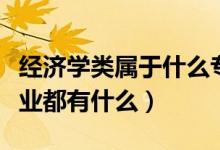 經(jīng)濟(jì)學(xué)類(lèi)屬于什么專(zhuān)業(yè)（經(jīng)濟(jì)學(xué)類(lèi)包括哪些專(zhuān)業(yè)都有什么）