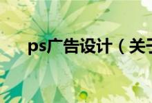ps廣告設(shè)計(jì)（關(guān)于ps廣告設(shè)計(jì)的介紹）