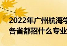 2022年廣州航海學(xué)院招生計劃及招生人數(shù)（各省都招什么專業(yè)）