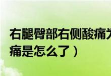 右腿臀部右側(cè)酸痛為什么（右臀部連著右腿酸痛是怎么了）