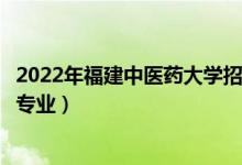 2022年福建中醫(yī)藥大學(xué)招生計劃及招生人數(shù)（各省都招什么專業(yè)）