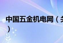 中國五金機電網(wǎng)（關(guān)于中國五金機電網(wǎng)的介紹）