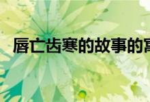 唇亡齒寒的故事的寓意（唇亡齒寒的故事）