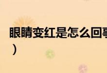 眼睛變紅是怎么回事?。ㄑ劬ψ兗t是怎么回事）