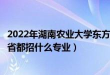 2022年湖南農(nóng)業(yè)大學(xué)東方科技學(xué)院招生計(jì)劃及招生人數(shù)（各省都招什么專業(yè)）