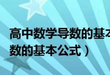 高中數(shù)學(xué)導(dǎo)數(shù)的基本公式有哪些（高中數(shù)學(xué)導(dǎo)數(shù)的基本公式）