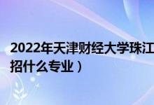 2022年天津財經(jīng)大學(xué)珠江學(xué)院招生計劃及招生人數(shù)（各省都招什么專業(yè)）