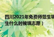 四川2021年免費(fèi)師范生填報(bào)志愿時(shí)間（2022四川免費(fèi)師范生什么時(shí)候填志愿）