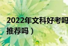 2022年文科好考嗎（2022高考有文科院校的推薦嗎）