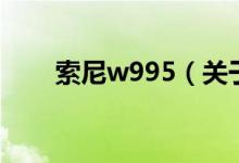 索尼w995(關(guān)于索尼w995的介紹)