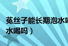 菟絲子能長(zhǎng)期泡水喝的功效（菟絲子能長(zhǎng)期泡水喝嗎）