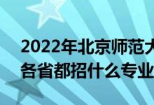 2022年北京師范大學(xué)招生計(jì)劃及招生人數(shù)（各省都招什么專業(yè)）