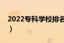 2022?？茖W(xué)校排名（最好的高職院校有哪些）