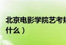 北京電影學(xué)院藝考規(guī)范（北京電影學(xué)院藝考考什么）