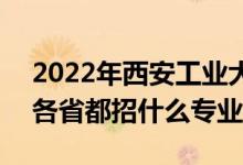 2022年西安工業(yè)大學(xué)招生計(jì)劃及招生人數(shù)（各省都招什么專業(yè)）