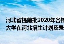 河北省提前批2020年各校錄取分?jǐn)?shù)線（2022年全國(guó)提前批大學(xué)在河北招生計(jì)劃及錄取分?jǐn)?shù)線）