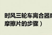 時風三輪車離合器摩擦片如何安裝（安裝離合摩擦片的步驟）