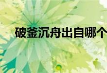 破釜沉舟出自哪個(gè)戰(zhàn)役（破釜沉舟出自）