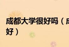 成都大學(xué)很好嗎（成都大學(xué)怎么樣？評(píng)價(jià)好不好）