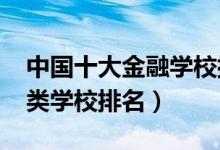 中國(guó)十大金融學(xué)校排（2022全國(guó)最好的金融類(lèi)學(xué)校排名）