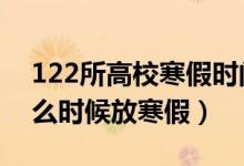 122所高校寒假時間公布（2022年各高校什么時候放寒假）
