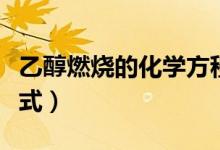 乙醇燃燒的化學方程式初中（乙醇燃燒的化學式）