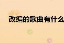 改編的歌曲有什么（古詩詞改編的歌曲）