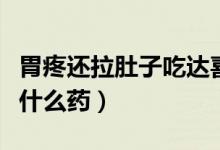 胃疼還拉肚子吃達(dá)喜有用嗎（胃疼還拉肚子吃什么藥）