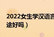 2022女生學(xué)漢語(yǔ)言文學(xué)就業(yè)前景怎么樣（前途好嗎）