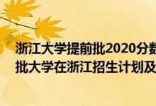浙江大學(xué)提前批2020分?jǐn)?shù)線(浙江學(xué)生)（2022年全國(guó)提前批大學(xué)在浙江招生計(jì)劃及錄取分?jǐn)?shù)線）