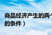 商品經(jīng)濟產(chǎn)生的兩個歷史條件（商品經(jīng)濟產(chǎn)生的條件）