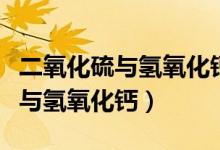 二氧化硫與氫氧化鈣的化學(xué)方程式（二氧化硫與氫氧化鈣）