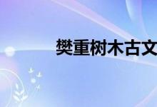 樊重樹木古文解釋（樊重樹木）