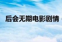 后會(huì)無期電影劇情（后會(huì)無期主要講什么）