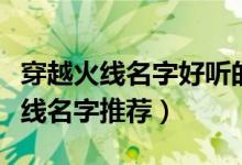 穿越火線名字好聽的昵稱大全（好聽的穿越火線名字推薦）