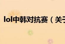 lol中韓對抗賽（關(guān)于lol中韓對抗賽的介紹）
