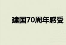 建國70周年感受（國慶節(jié)閱兵觀后感）