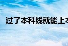過了本科線就能上本科嗎（有錄取機(jī)會(huì)嗎）