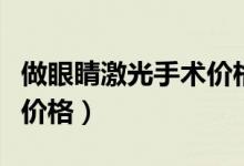 做眼睛激光手術(shù)價(jià)格多少錢(做眼睛激光手術(shù)價(jià)格)