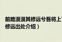 前路漫漫其修遠(yuǎn)兮吾將上下而求索是什么意思（前路漫漫其修遠(yuǎn)出處介紹）
